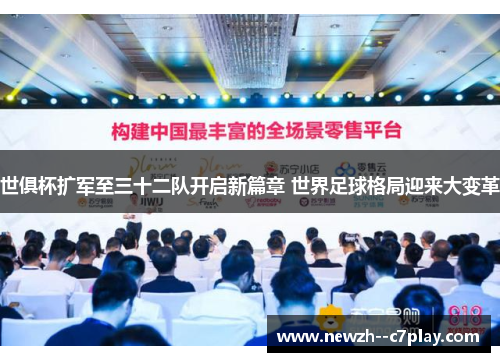 世俱杯扩军至三十二队开启新篇章 世界足球格局迎来大变革 世俱杯扩军至三十二队开启新篇章 世界足球格局迎来大变革