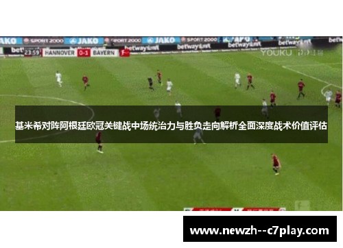 基米希对阵阿根廷欧冠关键战中场统治力与胜负走向解析全面深度战术价值评估
