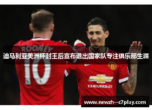 迪马利亚美洲杯封王后宣布退出国家队专注俱乐部生涯