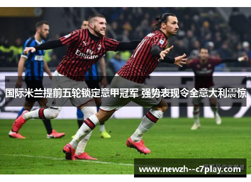 国际米兰提前五轮锁定意甲冠军 强势表现令全意大利震惊