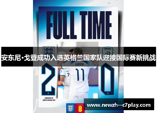 安东尼·戈登成功入选英格兰国家队迎接国际赛新挑战