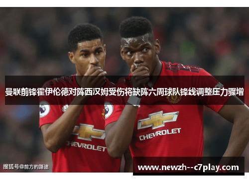 曼联前锋霍伊伦德对阵西汉姆受伤将缺阵六周球队锋线调整压力骤增