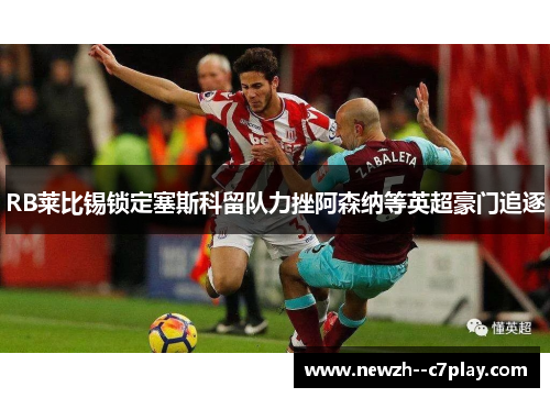 RB莱比锡锁定塞斯科留队力挫阿森纳等英超豪门追逐 RB莱比锡锁定塞斯科留队力挫阿森纳等英超豪门追逐