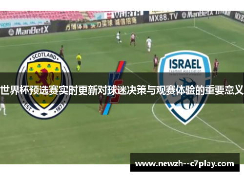 世界杯预选赛实时更新对球迷决策与观赛体验的重要意义 世界杯预选赛实时更新对球迷决策与观赛体验的重要意义