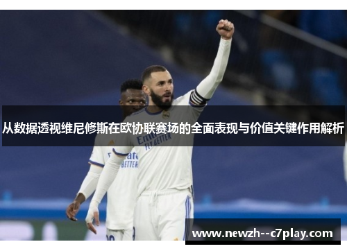 从数据透视维尼修斯在欧协联赛场的全面表现与价值关键作用解析 从数据透视维尼修斯在欧协联赛场的全面表现与价值关键作用解析