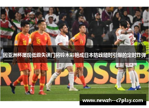 因亚洲杯屡现低级失误门将铃木彩艳成日本防线随时引爆的定时炸弹
