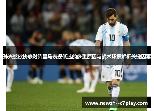 孙兴慜欧协联对阵皇马表现低迷的多重原因与战术环境解析关键因素 孙兴慜欧协联对阵皇马表现低迷的多重原因与战术环境解析关键因素