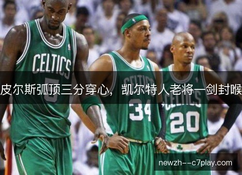皮尔斯弧顶三分穿心，凯尔特人老将一剑封喉